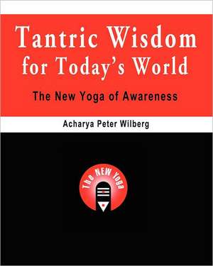 Tantric Wisdom for Today's World: The New Yoga of Awareness de Acharya Peter Wilberg