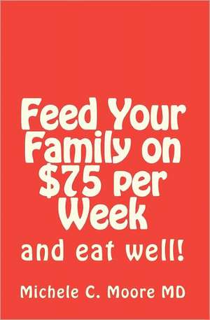 Feed Your Family on $75 Per Week: And Eat Well! de Michele C. Moore MD