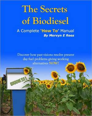 The Secrets of Biodiesel: A Complete 'How To' Manual de Mervyn E. Rees