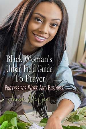 The Black Woman's Urban Field Guide to Prayer de Janie L. McGee