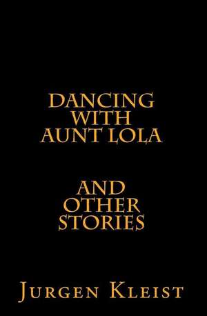 Dancing with Aunt Lola and Other Stories de Jurgen Kleist