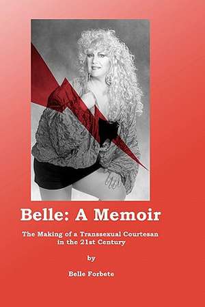 Belle - A Memoir: The Making of a Transsexual Courtesan in the 21st Century de MS Belle Forbete