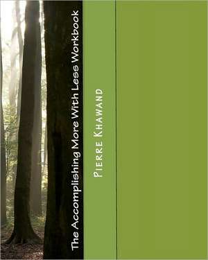 The Accomplishing More with Less Workbook: How to Accomplish More in Less Time, Less Effort, and Less Stress!--Second Edition de Pierre Khawand