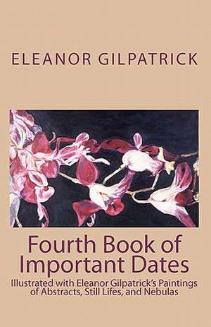 Fourth Book of Important Dates: Illustrated with Eleanor Gilpatrick's Paintings of Abstracts, Still Lifes, and Nebulas de Eleanor Gilpatrick