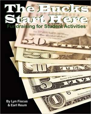 The Bucks Start Here: Fundraising for Student Activities de Lyn Fiscus