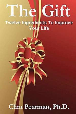 The Gift: Twelve Ingredients to Improve Your Life de Ph. D. Clint Pearman