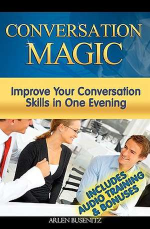 Conversation Magic: Improve Your Conversation Skills in One Evening (Includes Audio Training) de Arlen Busenitz