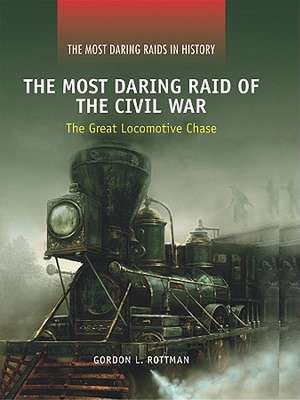 The Most Daring Raid of the Civil War: The Great Locomotive Chase de Gordon L. Rottman