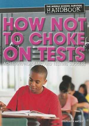 How Not to Choke on Tests: Achieving Academic and Testing Success de Stephanie Watson