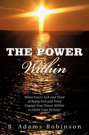 The Power Within: When You're Sick and Tired of Being Sick and Tired Engage Your Power Within to Claim Your Destiny! de B. Adams-Robinson