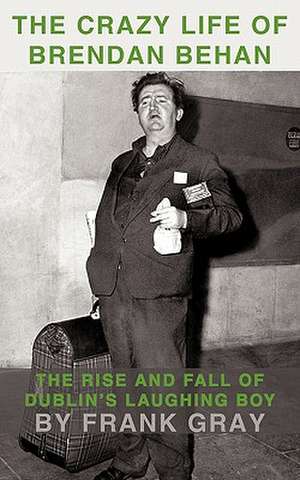 The Crazy Life of Brendan Behan de Frank Gray