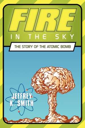 Fire in the Sky: The Story of the Atomic Bomb de Jeffrey K. Smith