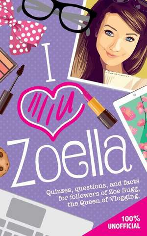 I Love Zoella: Quizzes, Questions, and Facts for Followers of Zoe Sugg, the Queen of Vlogging de Michael O'Mara Books Ltd