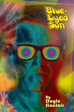 Blue-Eyed Son: Take a Psychedelic Trip Through the 60's and 70's de Doyle W. Sinclair