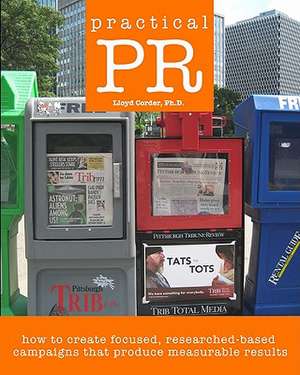 Practical PR: How to Create Focused, Researched-Based Campaigns That Produce Measurable Results de Lloyd Corder Ph. D.