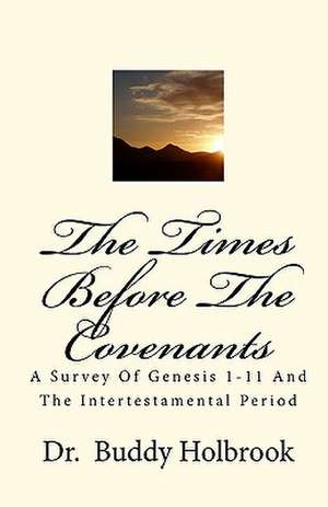 The Times Before the Covenants: A Survey of Genesis 1-11 and the Intertestamental Period de Buddy Holbrook