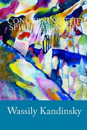 Concerning the Spiritual in Art: A Guide for When Pain Replaces Pleasure de Wassily Kandinsky