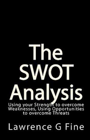 The Swot Analysis: Using Your Strength to Overcome Weaknesses, Using Opportunities to Overcome Threats de Lawrence G. Fine