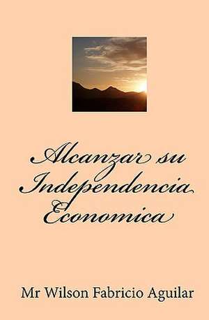 Alcanzar Su Independencia Economica: A Poetic Journey de MR Wilson Fabricio Aguilar