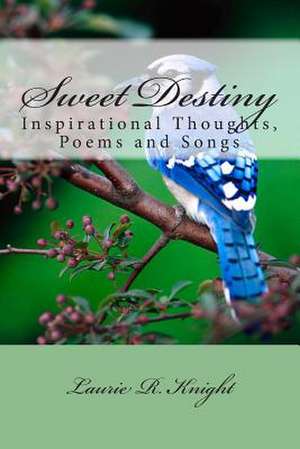 Sweet Destiny: Inspirational Thoughts, Poems and Songs de Laurie Knight