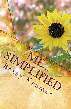 Me...Simplified: A Journey to Inner Joy Beneath the Clutter of Life de Betsy Kramer