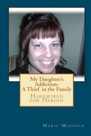 My Daughter's Addiction - A Thief in the Family: Hardwired for Heroin de MS Marie Minnich