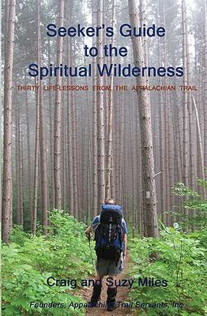 Seeker's Guide to the Spiritual Wilderness: Thirty Life-Lessons from the Appalachian Trail de Craig Miles