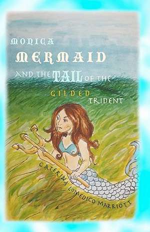 Monica Mermaid and the Tail of the Gilded Trident: One Man. One Month. One Very Merry Mission. de Caterina Lomedico Marriott