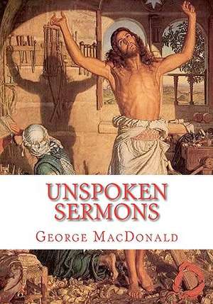 Unspoken Sermons: Sermons 1 to 3 de George MacDonald