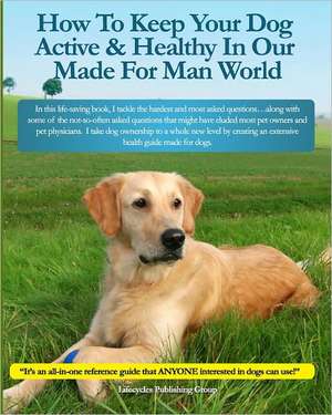 How to Keep Your Dog Active & Healthy in Our Made for Man World: An Overview de Publishing Lifecycles Publishing Group