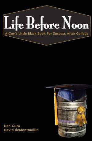 Life Before Noon: The Guy's Little Black Book for Success After College de Dan Gura