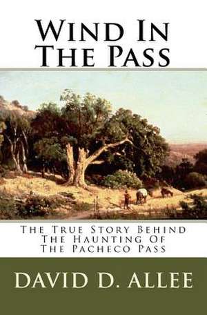 Wind in the Pass: The True Story Behind the Haunting of the Pacheco Pass de David D. Allee