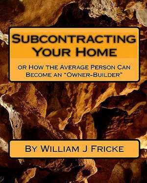 Subcontracting Your Home: Or How the Average Person Can Become an Owner-Builder de William J. Fricke