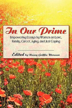 In Our Prime: Empowering Essays by Women on Love, Family, Career, Aging, and Just Coping de Nancy Griffin Worssam