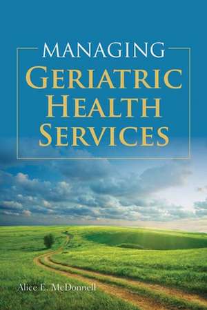 Managing Geriatric Health Services de Alice McDonnell