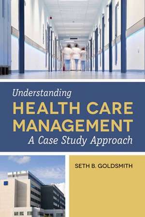 Understanding Health Care Management: A Case Study Appr de Seth B. Goldsmith