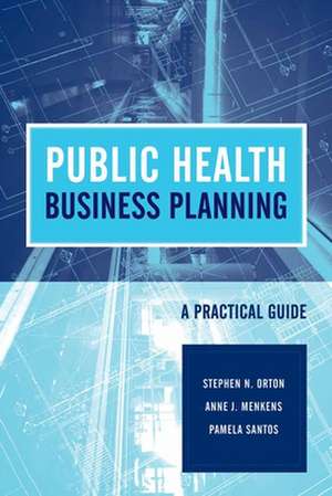 Public Health Business Planning: A Practical Guide de Stephen N. Orton