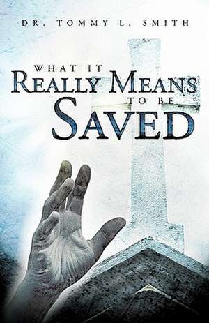 What It Really Means to Be Saved de Tommy L. Smith