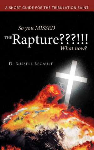 So You Missed the Rapture !!! What Now? de D. Russell Begault