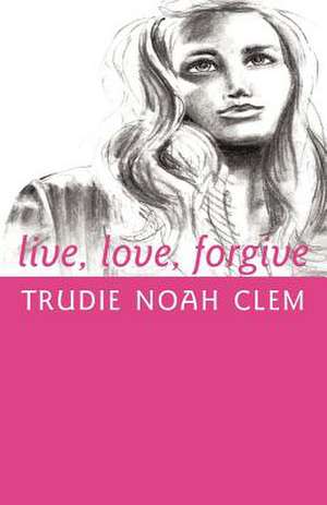 Live, Love, Forgive de Trudie Noah Clem