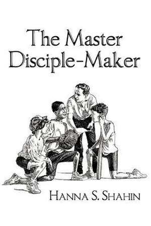 The Master Disciple-Maker de Hanna S. Shahin