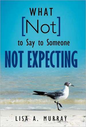 What Not to Say to Someone Not Expecting de Lisa A. Murray