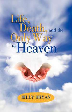 Life, Death, and the Only Way to Heaven de Billy Bryan