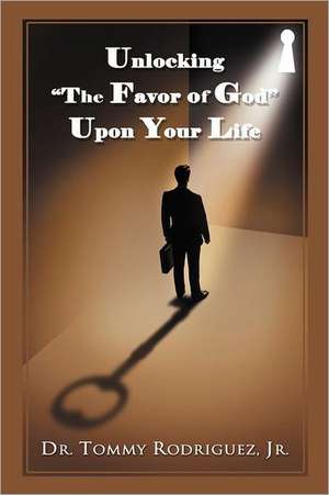 Unlocking the Favor of God Upon Your Life de Tommy Rodriguez