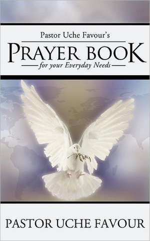 Pastor Uche Favour's Prayer Book for Your Everyday Needs de Pastor Uche Favour