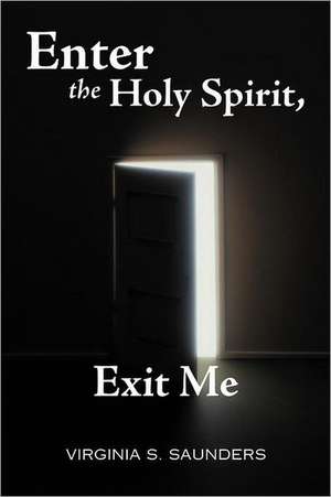 Enter the Holy Spirit, Exit Me de Virginia S. Saunders