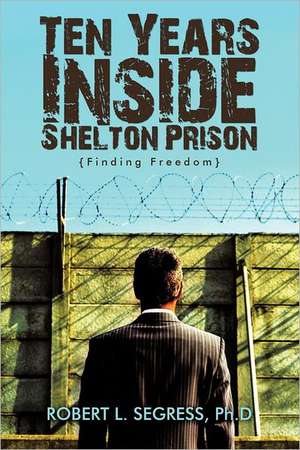 Ten Years Inside Shelton Prison de Robert L. Segress Ph. D.