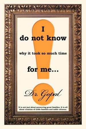 I Do Not Know Why It Took So Much Time for Me ... de Dr Gopal