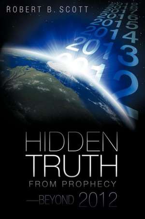 Hidden Truth from Prophecy-Beyond 2012 de Robert B. Scott