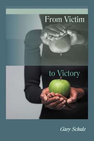 From Victim to Victory de Gary Schulz